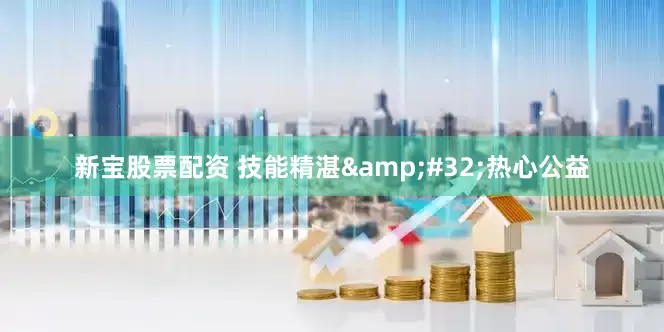 新宝股票配资 技能精湛&#32;热心公益