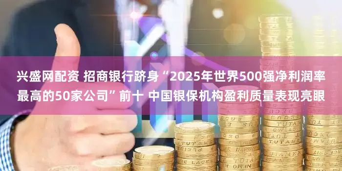 兴盛网配资 招商银行跻身“2025年世界500强净利润率最高的50家公司”前十 中国银保机构盈利质量表现亮眼