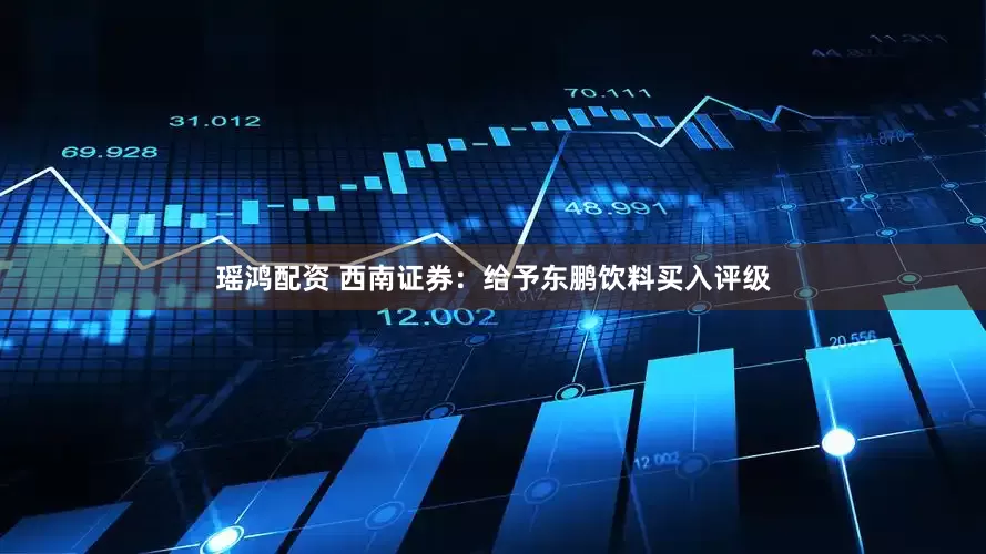 瑶鸿配资 西南证券：给予东鹏饮料买入评级