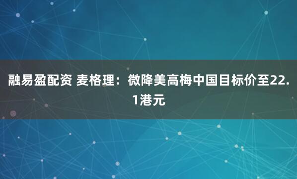 融易盈配资 麦格理：微降美高梅中国目标价至22.1港元