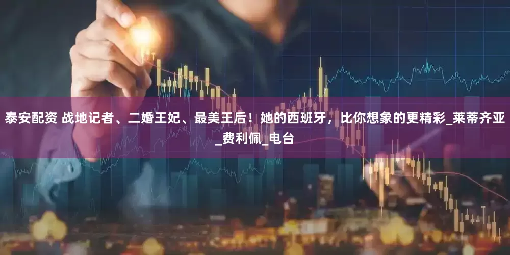 泰安配资 战地记者、二婚王妃、最美王后！她的西班牙，比你想象的更精彩_莱蒂齐亚_费利佩_电台