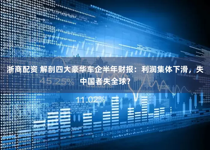 浙商配资 解剖四大豪华车企半年财报：利润集体下滑，失中国者失全球？
