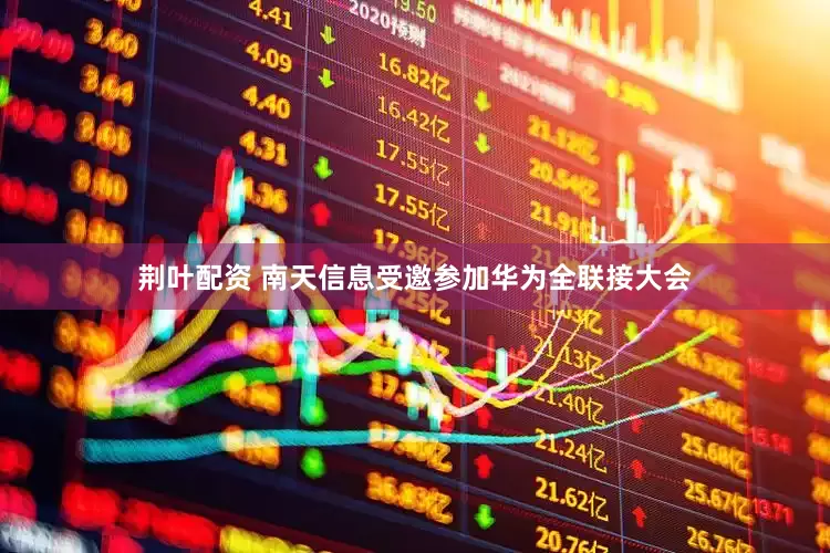 荆叶配资 南天信息受邀参加华为全联接大会