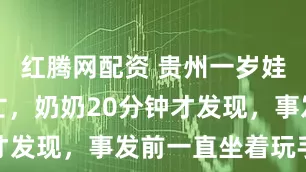 红腾网配资 贵州一岁娃掉水桶溺亡，奶奶20分钟才发现，事发前一直坐着玩手机