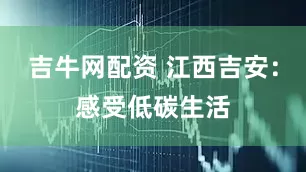 吉牛网配资 江西吉安：感受低碳生活